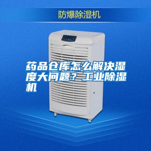 藥品倉庫怎么解決濕度大問題?工業除濕機