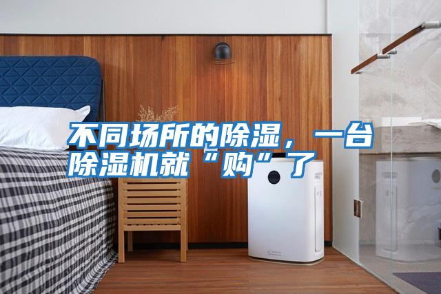 不同場所的除濕,一臺除濕機就“購”了