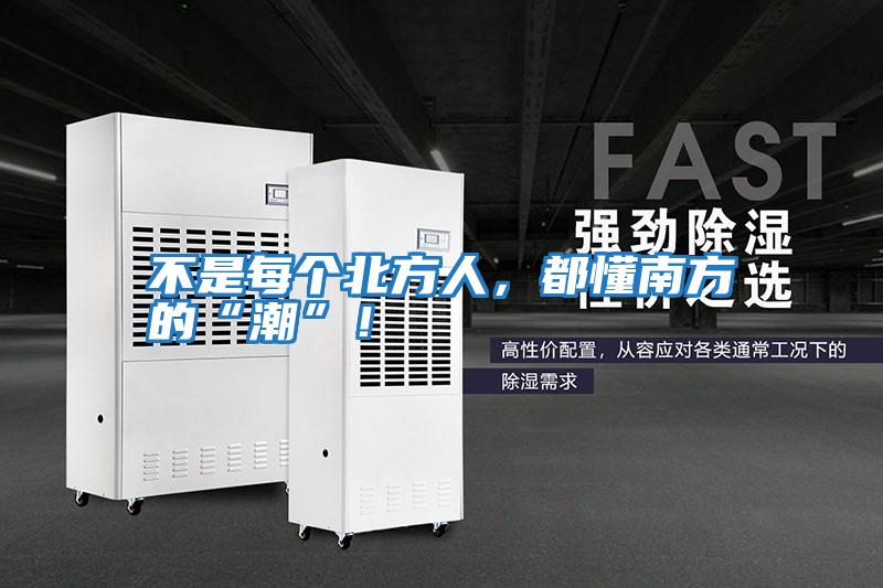 不是每個(gè)北方人，都懂南方的“潮”！