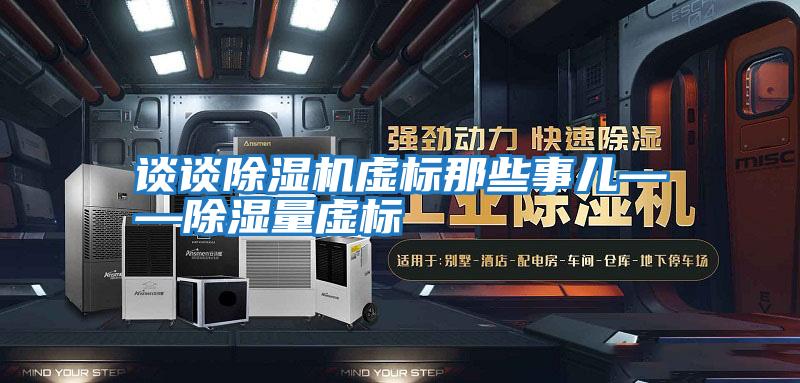 談?wù)劤凉駲C虛標(biāo)那些事兒——除濕量虛標(biāo)