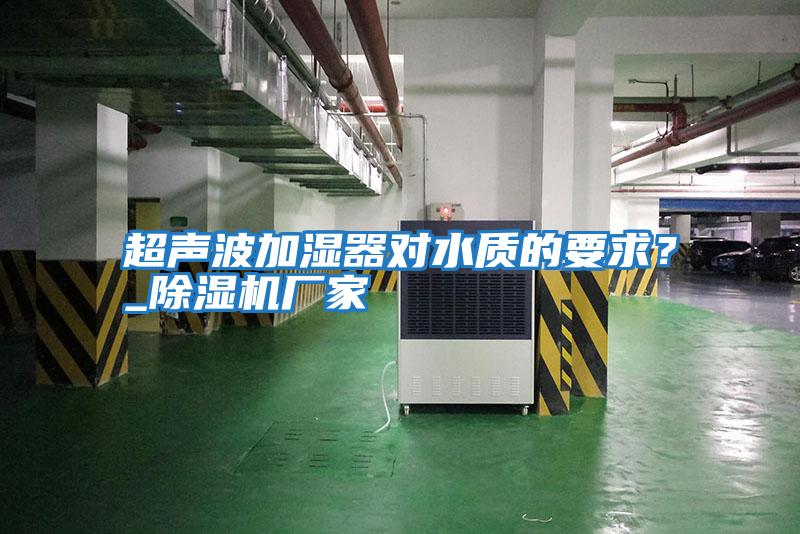 超聲波加濕器對水質的要求？_除濕機廠家