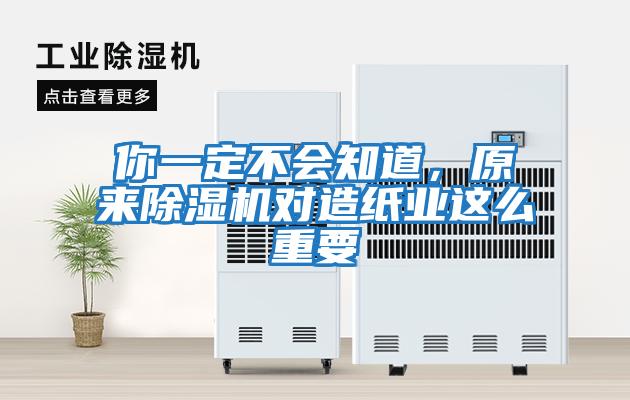 你一定不會知道,原來除濕機(jī)對造紙業(yè)這么重要