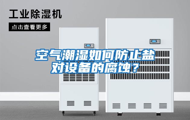空氣潮濕如何防止鹽對設備的腐蝕?