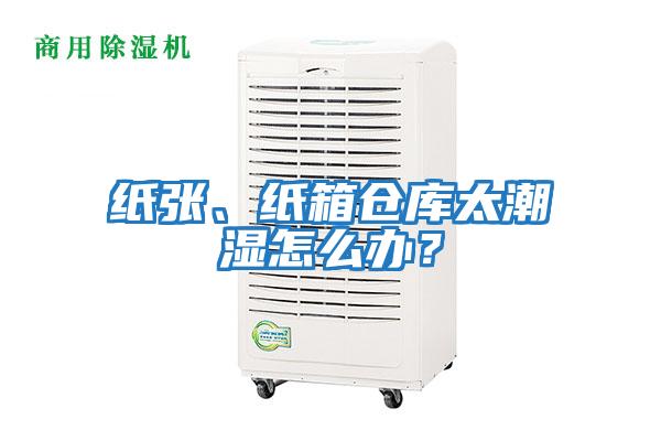 紙張、紙箱倉庫太潮濕怎么辦?