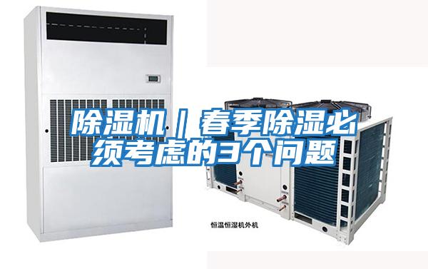 除濕機(jī)|春季除濕必須考慮的3個(gè)問題