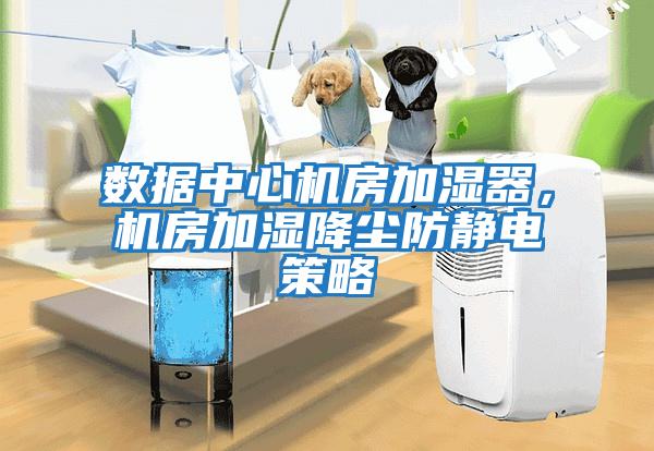 數(shù)據(jù)中心機(jī)房加濕器,機(jī)房加濕降塵防靜電策略