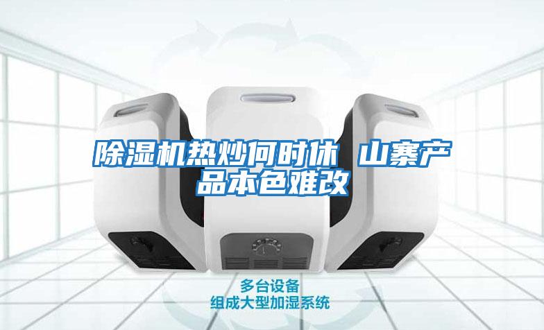 除濕機(jī)熱炒何時休 山寨產(chǎn)品本色難改