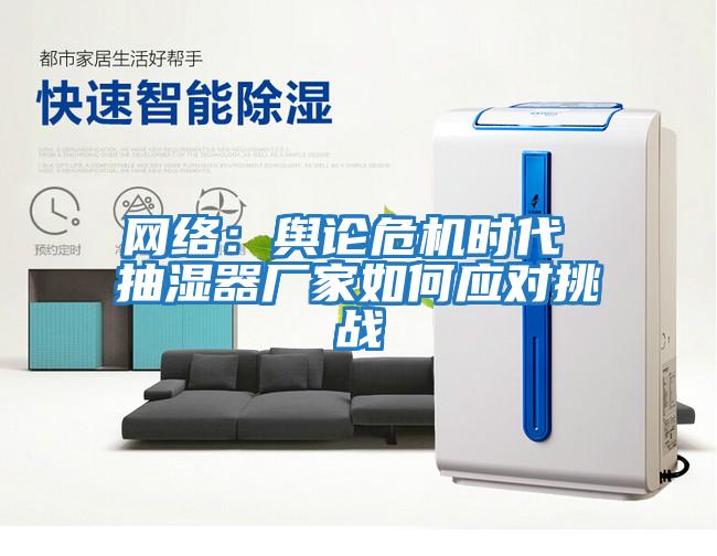 網(wǎng)絡:輿論危機時代 抽濕器廠家如何應對挑戰(zhàn)