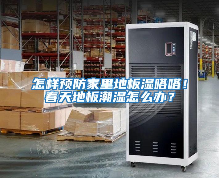怎樣預防家里地板濕嗒嗒!春天地板潮濕怎么辦?