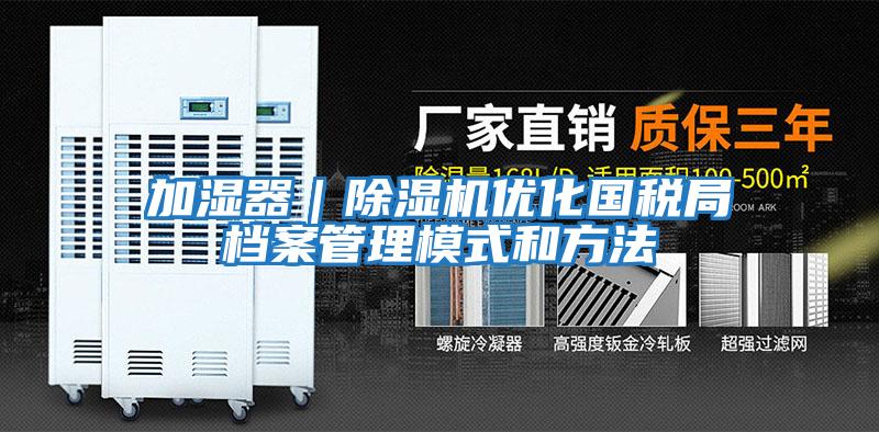 加濕器|除濕機優化國稅局檔案管理模式和方法