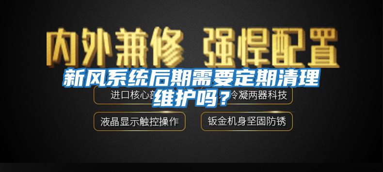 新風系統后期需要定期清理維護嗎？
