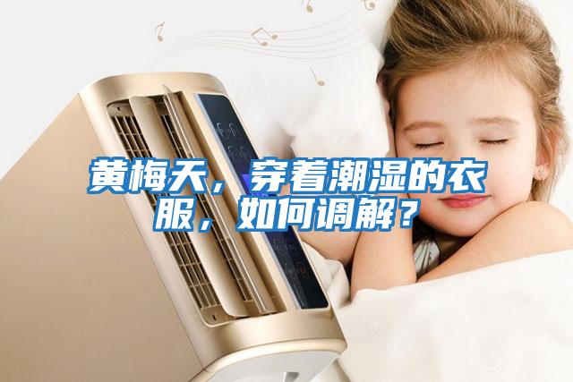 黃梅天,穿著潮濕的衣服,如何調解?
