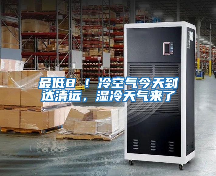 最低8℃！冷空氣今天到達(dá)清遠(yuǎn)，濕冷天氣來了