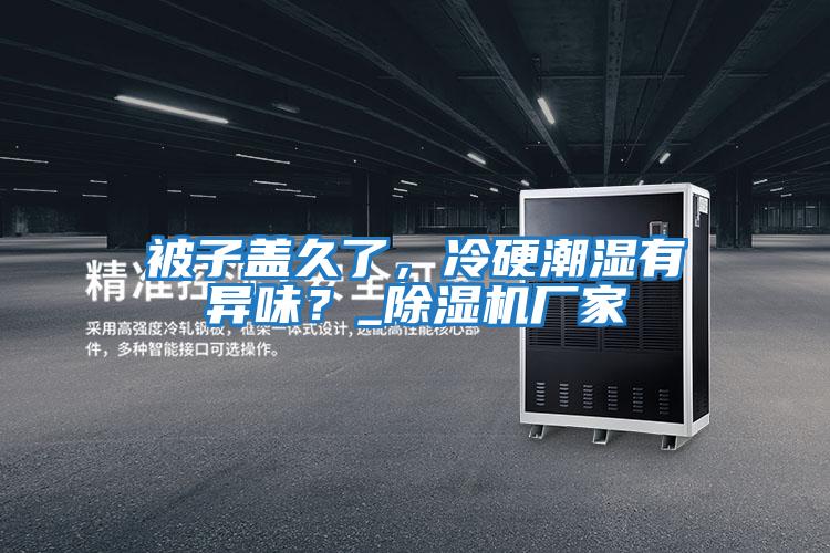 被子蓋久了，冷硬潮濕有異味？_除濕機廠家