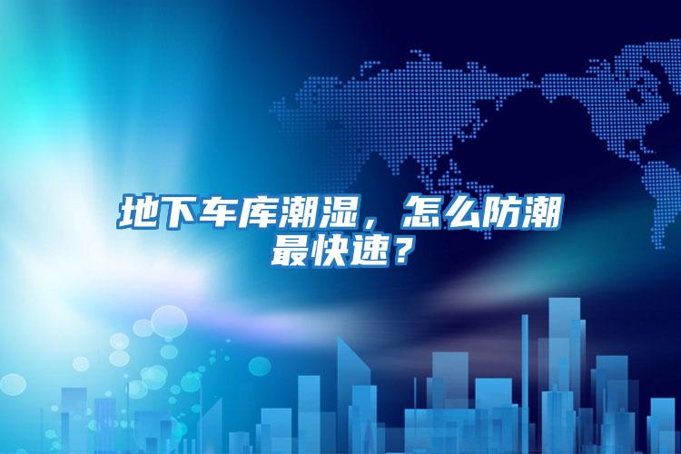 地下車庫潮濕，怎么防潮最快速？