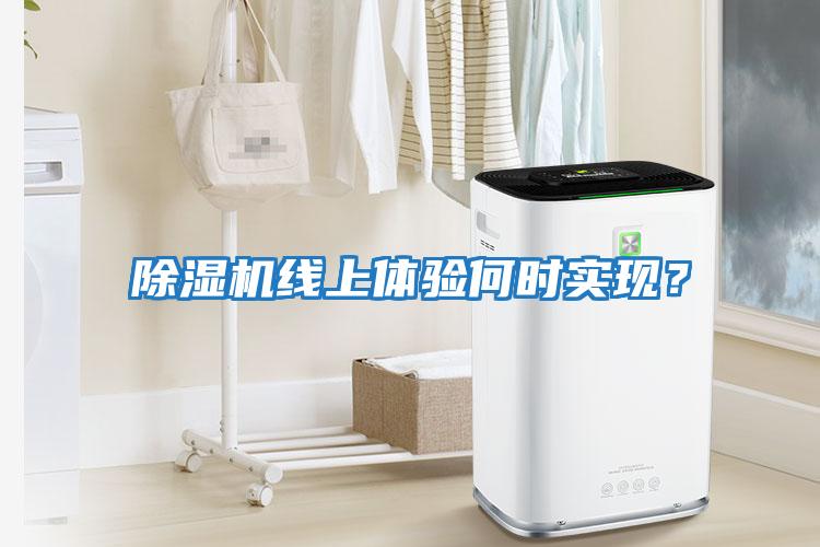 除濕機(jī)線上體驗(yàn)何時(shí)實(shí)現(xiàn)?