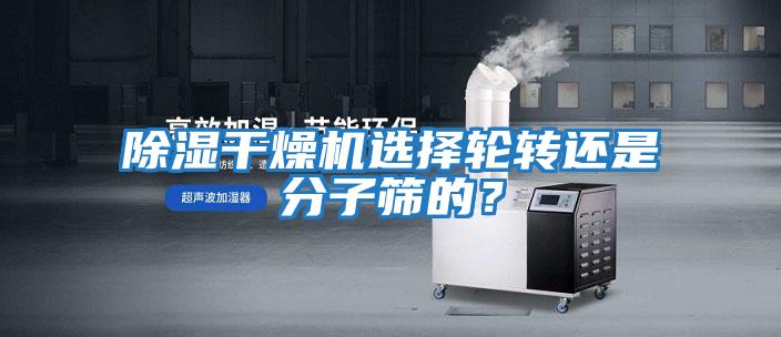 除濕干燥機選擇輪轉還是分子篩的？