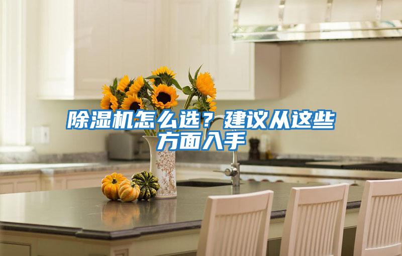 除濕機怎么選？建議從這些方面入手