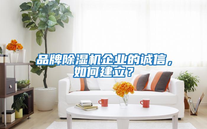 品牌除濕機(jī)企業(yè)的誠(chéng)信，如何建立？