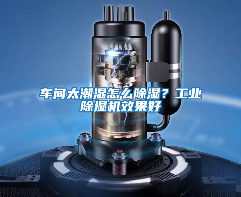 車間太潮濕怎么除濕？工業除濕機效果好