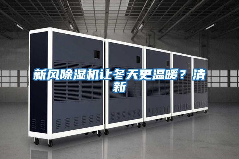 新風(fēng)除濕機(jī)讓冬天更溫暖？清新
