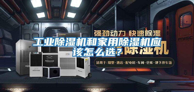 工業(yè)除濕機和家用除濕機應該怎么選?
