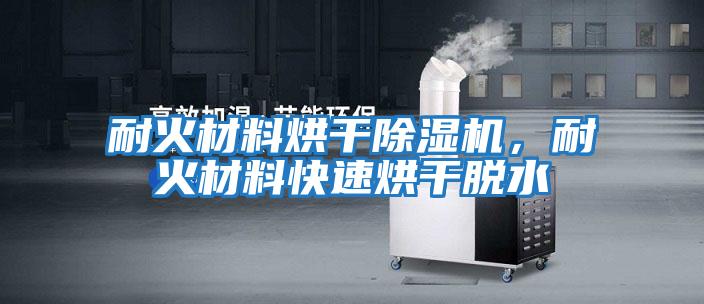 耐火材料烘干除濕機,耐火材料快速烘干脫水