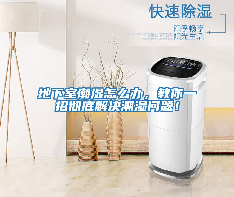 地下室潮濕怎么辦,教你一招徹底解決潮濕問題!