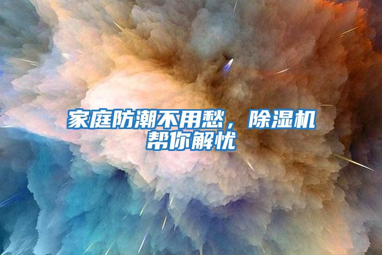 家庭防潮不用愁,除濕機幫你解憂