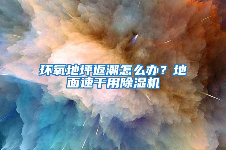 環(huán)氧地坪返潮怎么辦?地面速干用除濕機(jī)