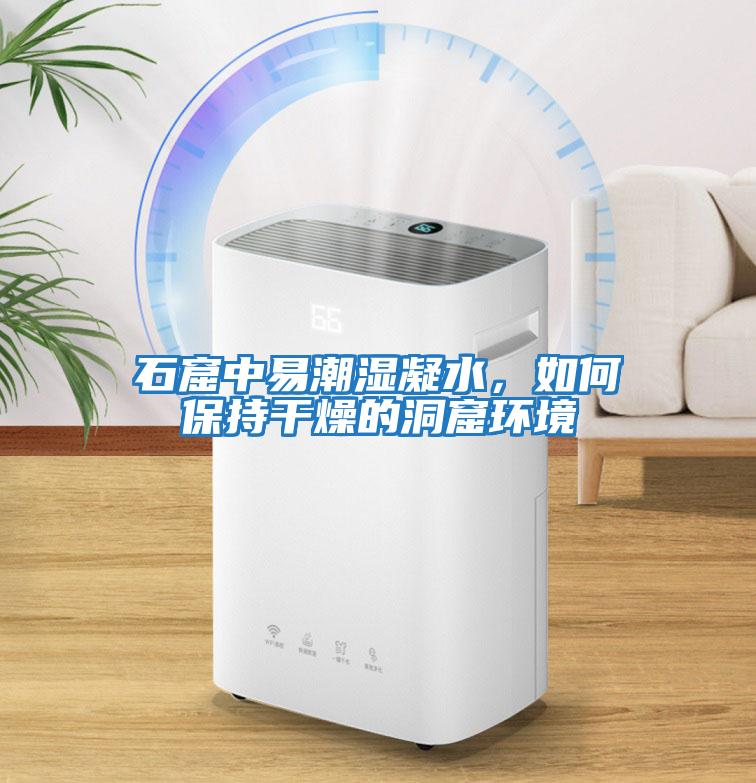 石窟中易潮濕凝水,如何保持干燥的洞窟環境