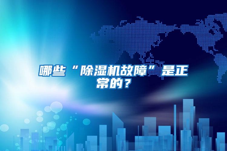 哪些“除濕機故障”是正常的？