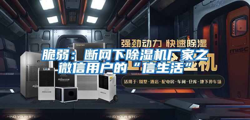脆弱:斷網(wǎng)下除濕機廠家之微信用戶的“信生活”