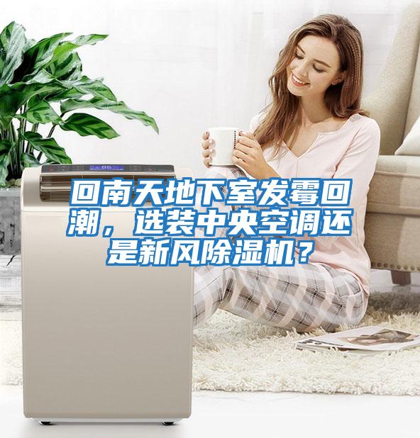 回南天地下室發霉回潮,選裝中央空調還是新風除濕機?
