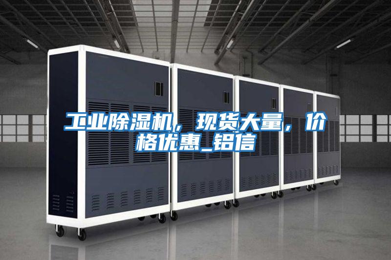 工業(yè)除濕機(jī),現(xiàn)貨大量,價(jià)格優(yōu)惠_鋁信