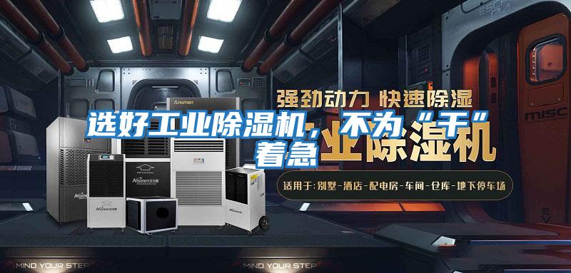 選好工業除濕機,不為“干”著急