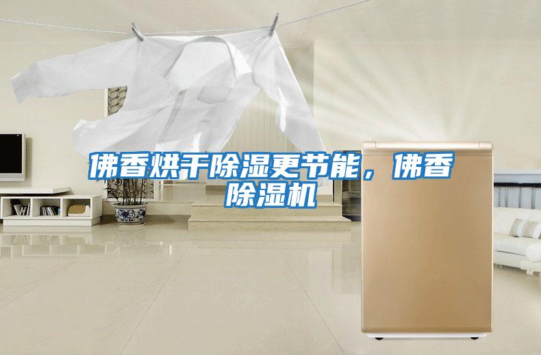 佛香烘干除濕更節能,佛香除濕機