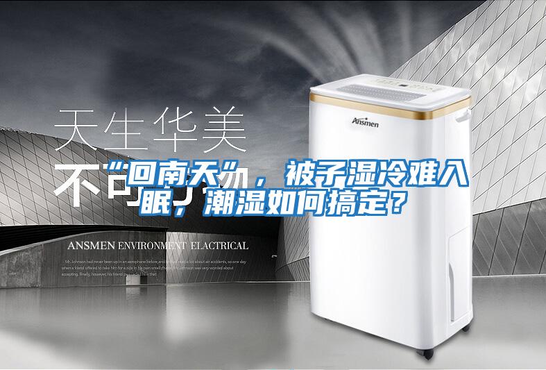 “回南天”，被子濕冷難入眠，潮濕如何搞定？