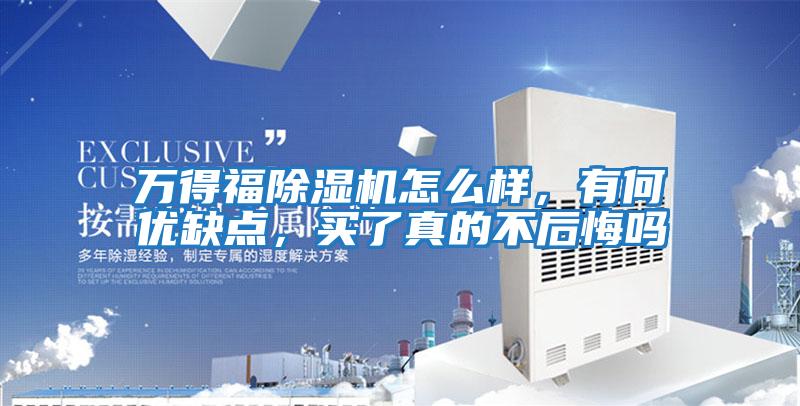 萬(wàn)得福除濕機(jī)怎么樣，有何優(yōu)缺點(diǎn)，買(mǎi)了真的不后悔嗎