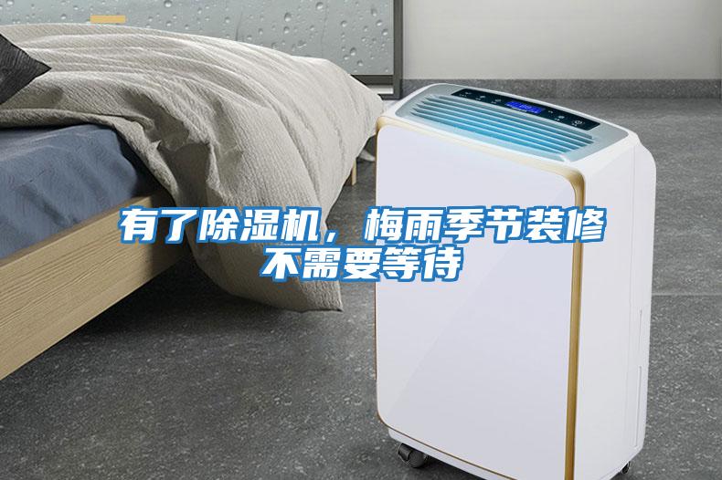 有了除濕機(jī),梅雨季節(jié)裝修不需要等待