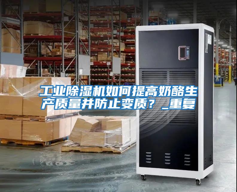 工業除濕機如何提高奶酪生產質量并防止變質？_重復