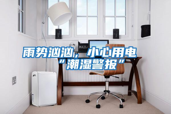 雨勢洶洶,小心用電“潮濕警報”