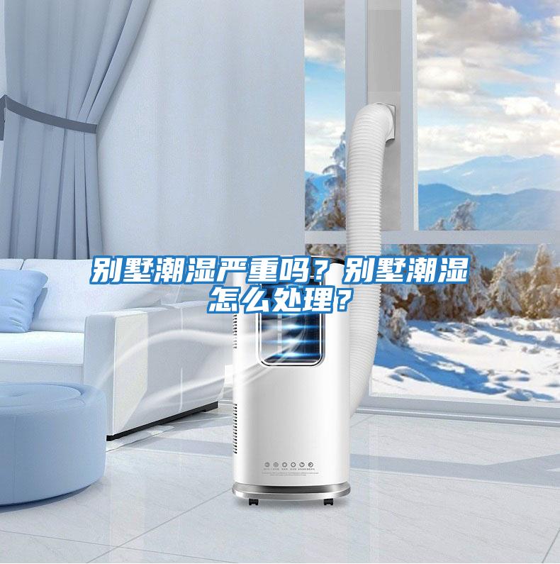 別墅潮濕嚴重嗎?別墅潮濕怎么處理?
