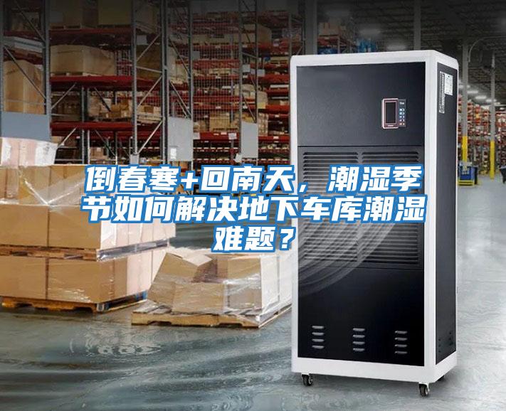 倒春寒+回南天，潮濕季節(jié)如何解決地下車庫潮濕難題？