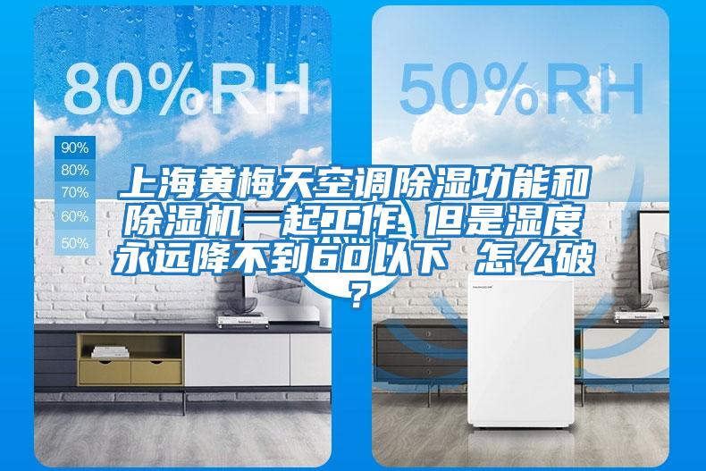 上海黃梅天空調除濕功能和除濕機一起工作 但是濕度永遠降不到60以下 怎么破？