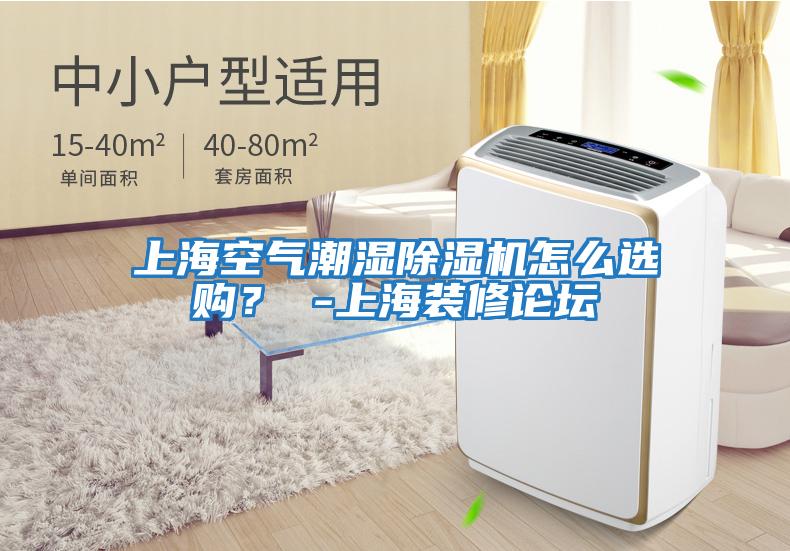 上海空氣潮濕除濕機怎么選購? -上海裝修論壇