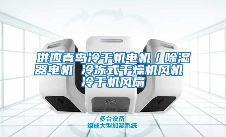 供應青島冷干機電機/除濕器電機 冷凍式干燥機風機 冷干機風扇