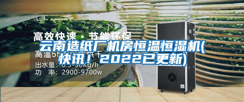 云南造紙廠機(jī)房恒溫恒濕機(jī)(快訊！2022已更新)