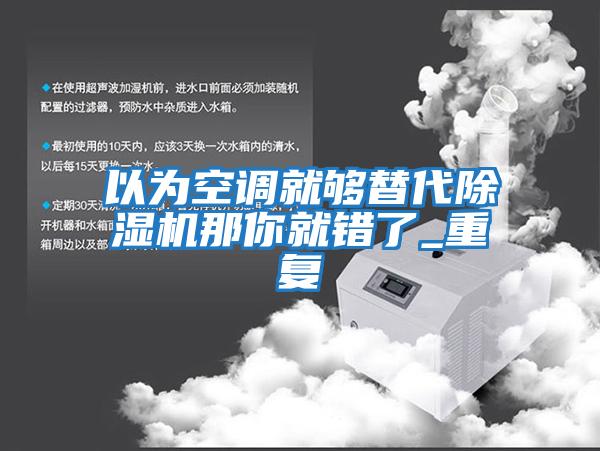 以為空調(diào)就夠替代除濕機(jī)那你就錯了_重復(fù)