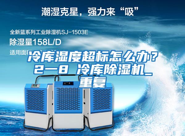 冷庫濕度超標怎么辦？2一8℃冷庫除濕機_重復